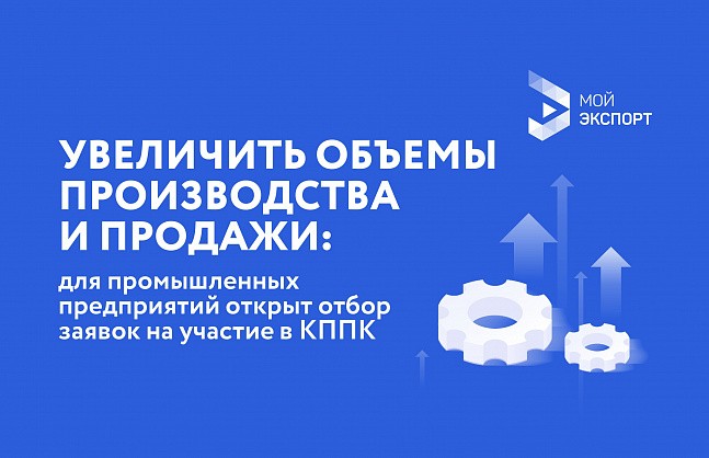 Увеличить объемы производства и продажи: для промышленных предприятий открыт отбор заявок на участие в КППК