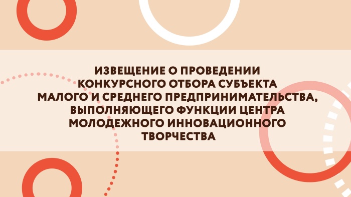 Извещение о проведении конкурсного отбора субъекта малого и среднего предпринимательства, выполняющего функции центра молодежного инновационного творчества